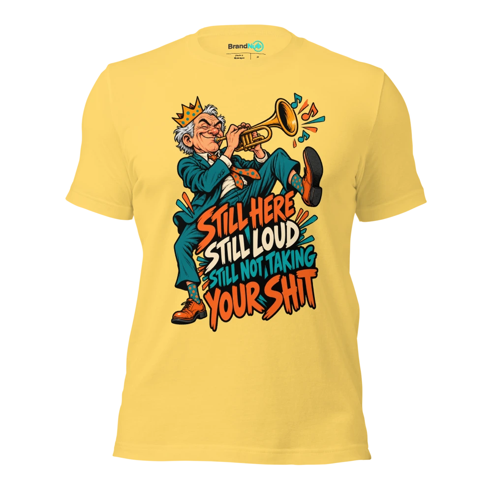STILL HERE STILL LOUD STILL NOT TAKING YOUR SHIT T Shirt Yellow Front