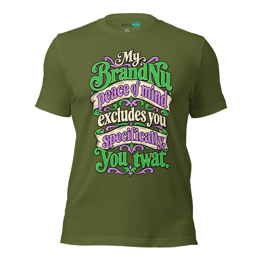 My BrandNu peace of mind excludes you specifically, you twat T Shirt Olive Front