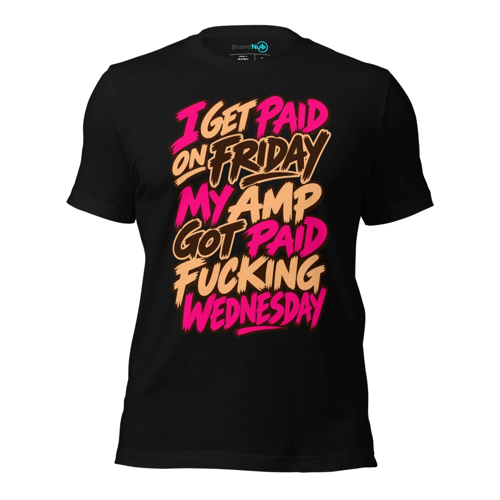 I GET PAID ON FRIDAY MY AMP GOT PAID FUCKING WEDNESDAY T-SHIRT