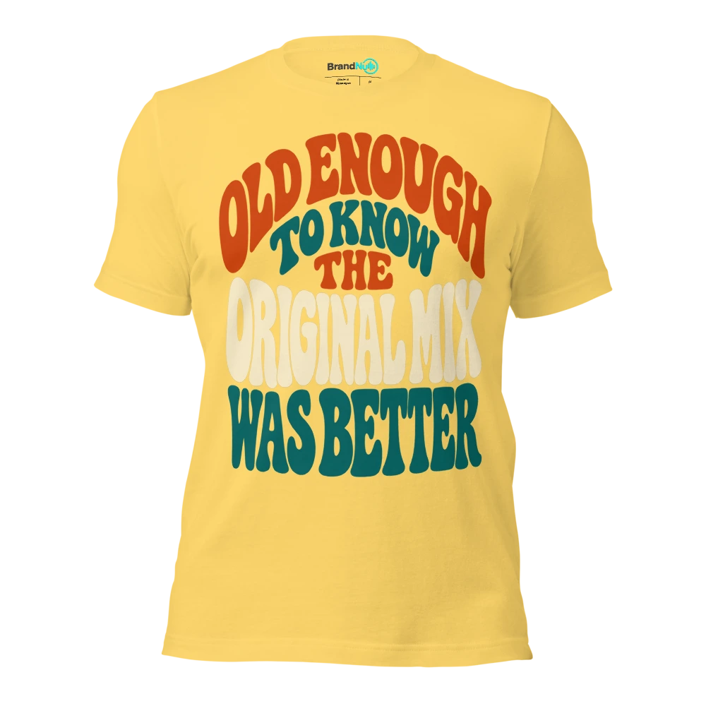 OLD ENOUGH TO KNOW THE ORIGINAL MIX WAS BETTER T Shirt Yellow Front