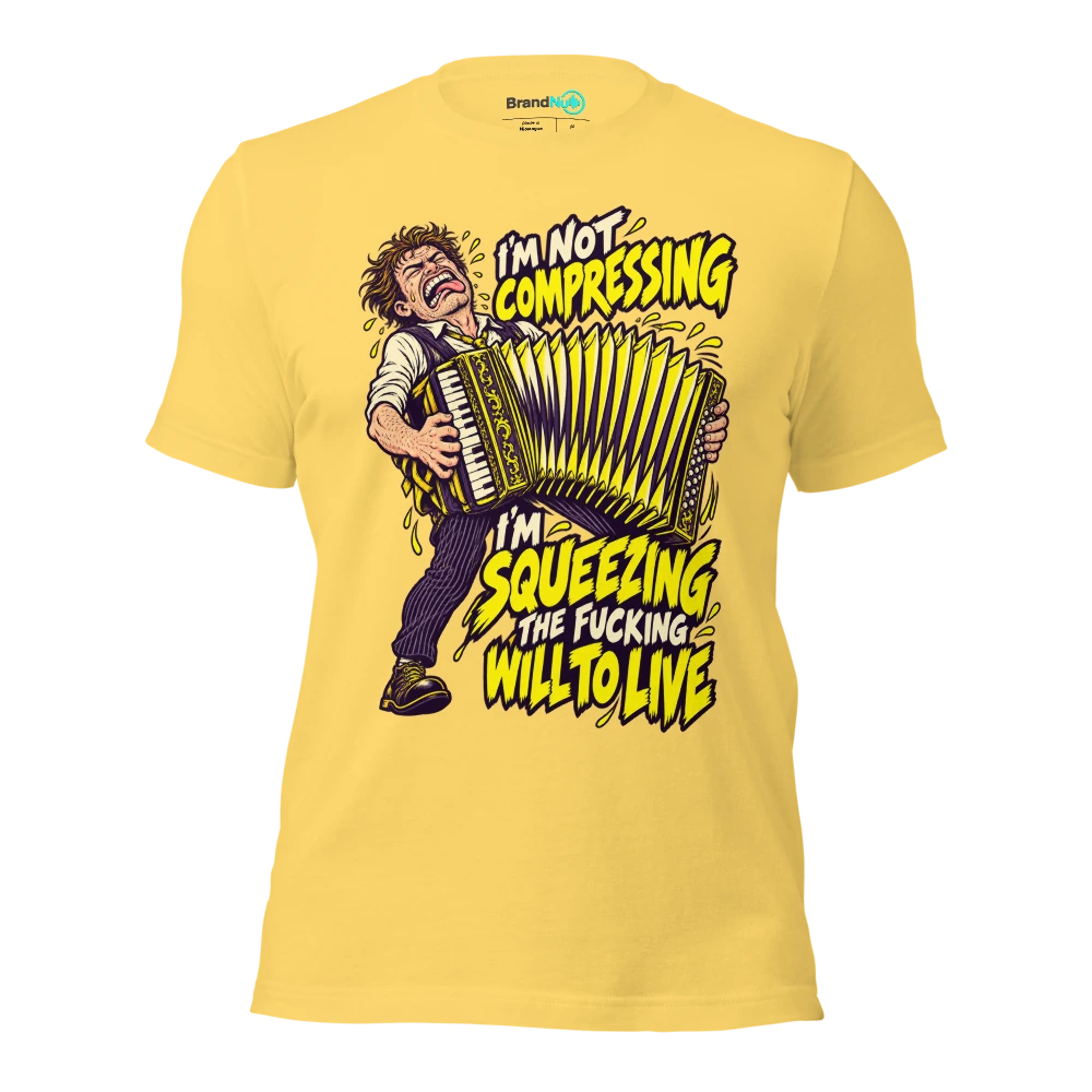 I'M NOT COMPRESSING I'M SQUEEZING THE FUCKING WILL TO LIVE T Shirt Yellow Front