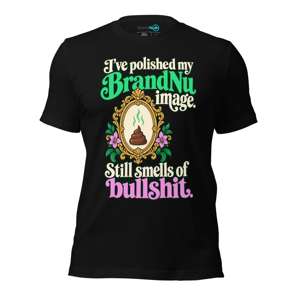 I’ve polished my BrandNu image. Still smells of bullshit T-SHIRT