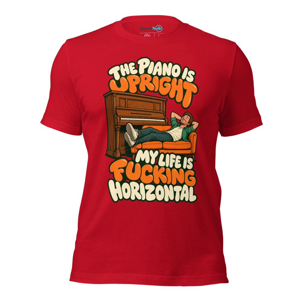 THE PIANO IS UPRIGHT MY LIFE IS FUCKING HORIZONTAL T Shirt Red Front