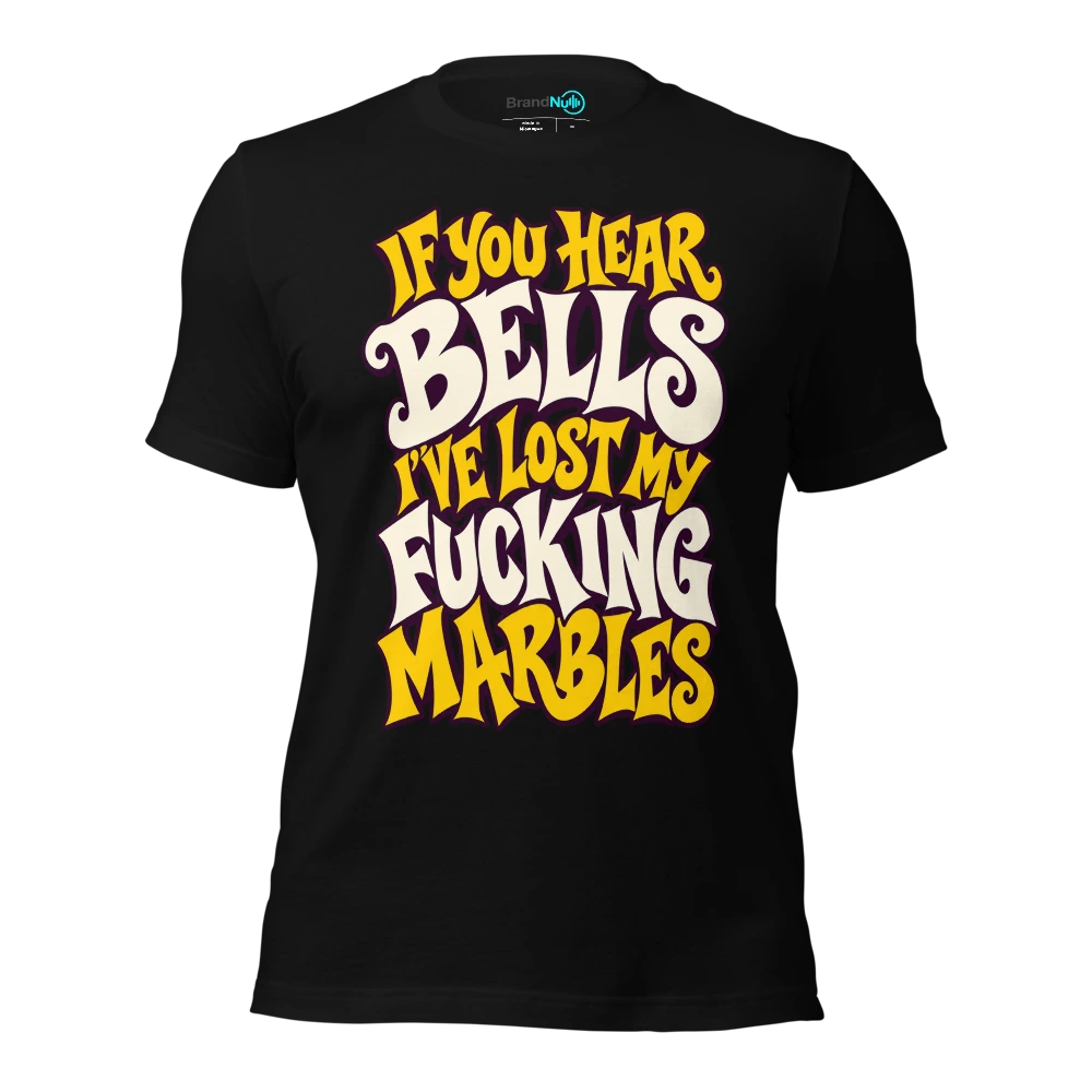 IF YOU HEAR BELLS I'VE LOST MY FUCKING MARBLES T-SHIRT