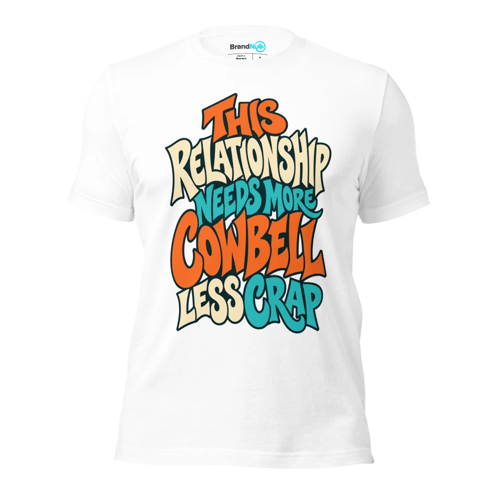 THIS RELATIONSHIP NEEDS MORE COWBELL LESS CRAP T Shirt White Front