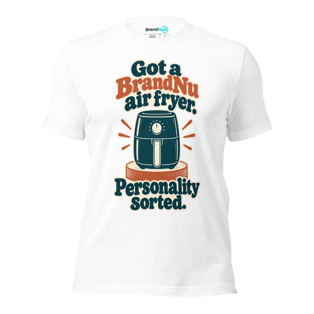 Got a BrandNu air fryer. Personality sorted T Shirt White Front