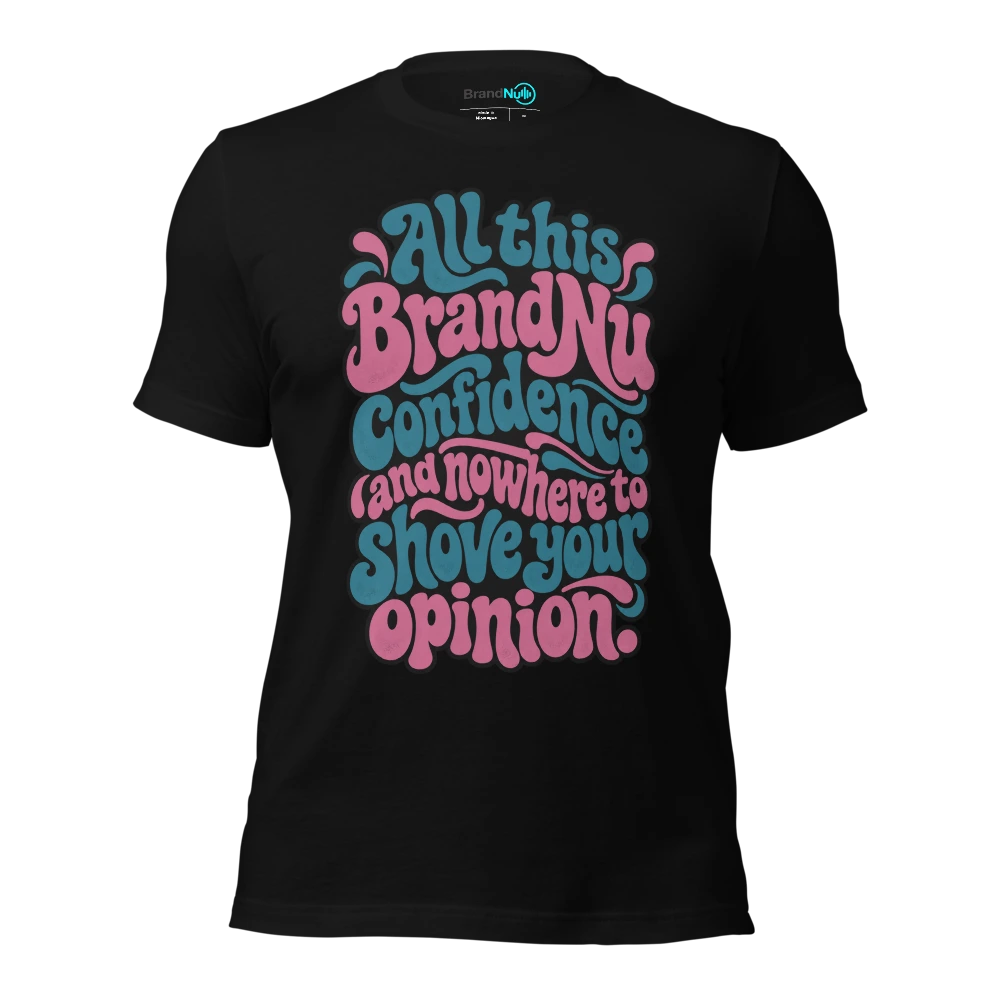 All this BrandNu confidence and nowhere to shove your opinion T Shirt Black Front