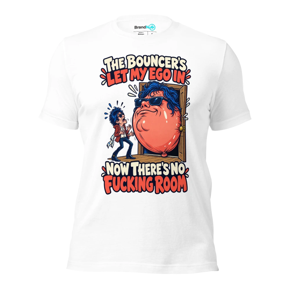 THE BOUNCER'S LET MY EGO IN NOW THERE'S NO FUCKING ROOM T Shirt White Front