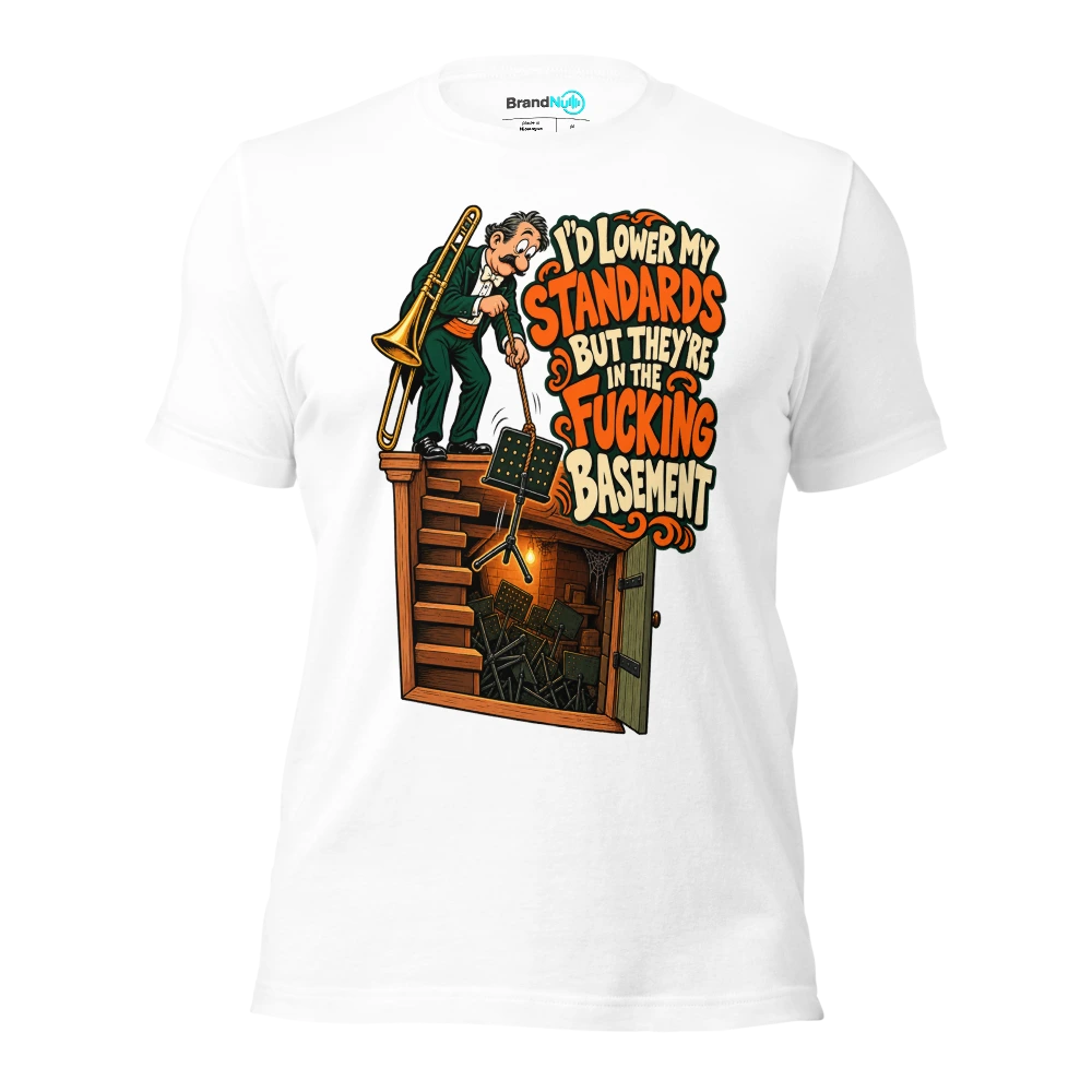 I'D LOWER MY STANDARDS BUT THEY'RE IN THE FUCKING BASEMENT T Shirt White Front