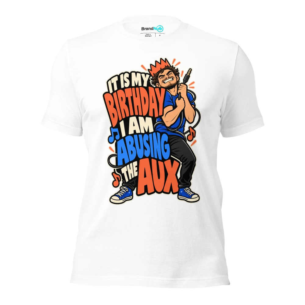 IT IS MY BIRTHDAY I AM ABUSING THE AUX T Shirt White Front