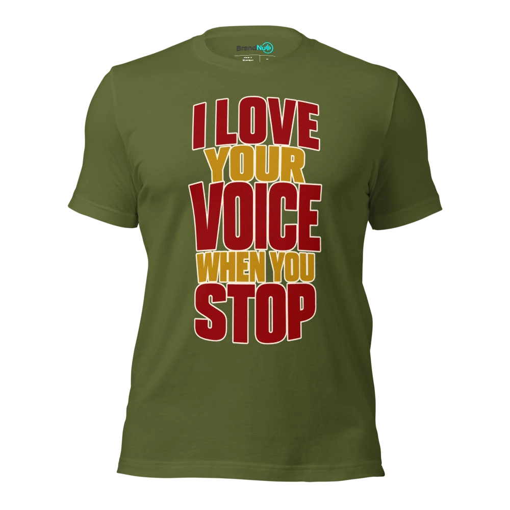 I LOVE YOUR VOICE WHEN YOU STOP T Shirt Olive Front
