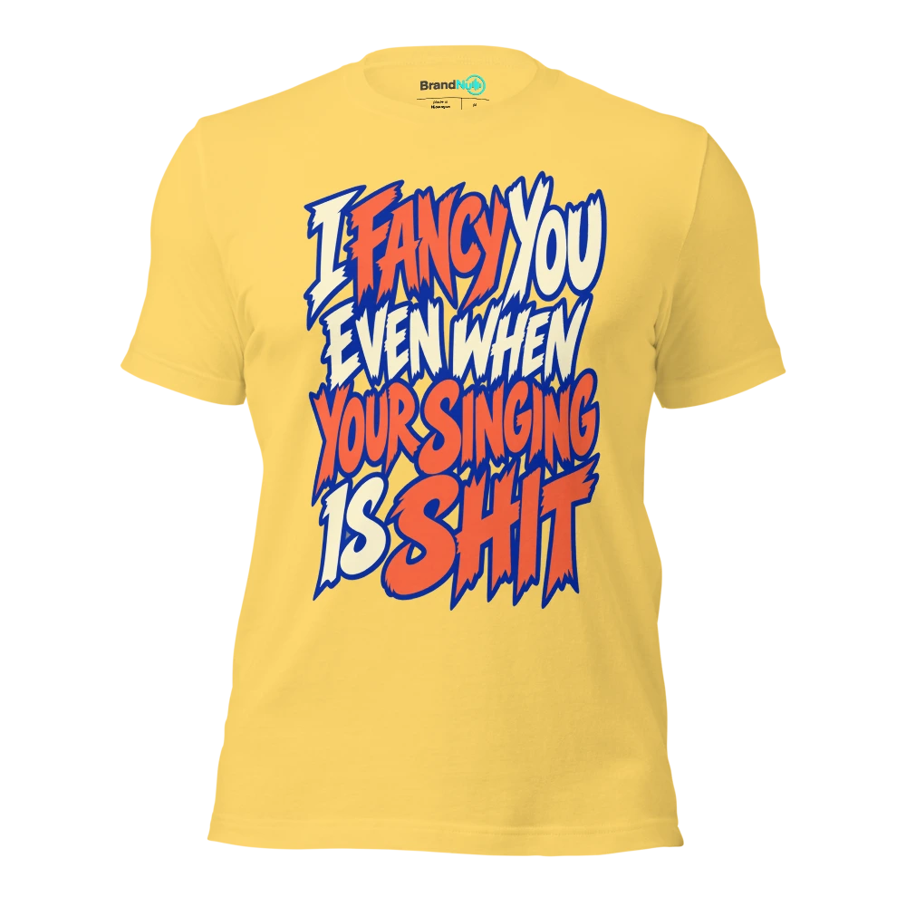 I FANCY YOU EVEN WHEN YOUR SINGING IS SHIT T Shirt Yellow Front