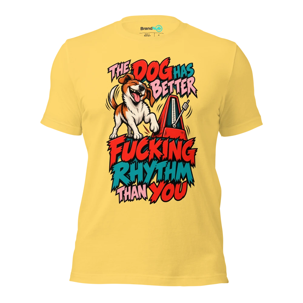 THE DOG HAS BETTER FUCKING RHYTHM THAN YOU T Shirt Yellow Front
