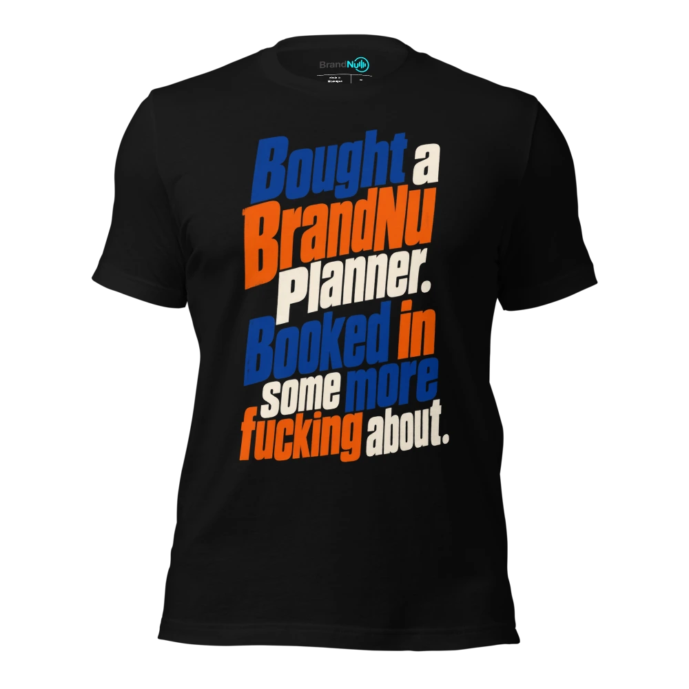 Bought a BrandNu planner. Booked in some more fucking about T Shirt Black Front