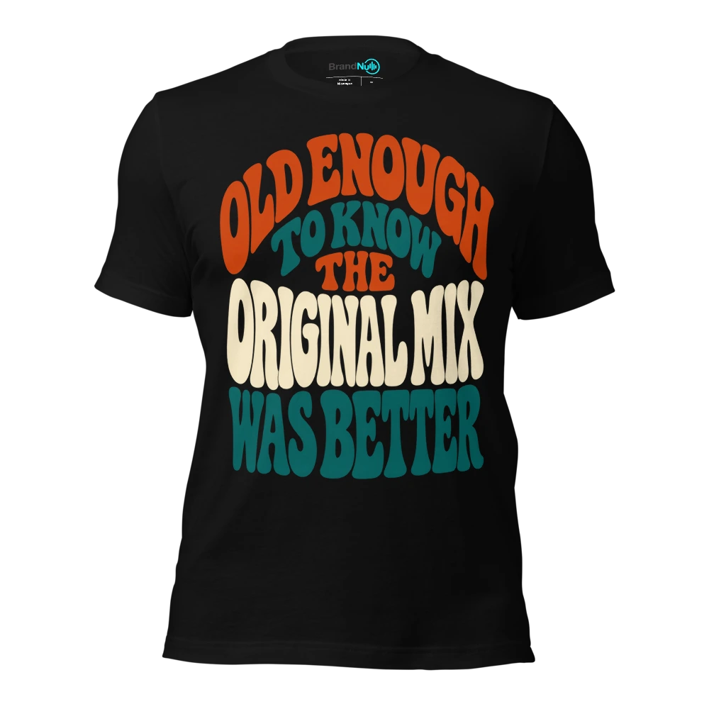 OLD ENOUGH TO KNOW THE ORIGINAL MIX WAS BETTER T Shirt Black Front