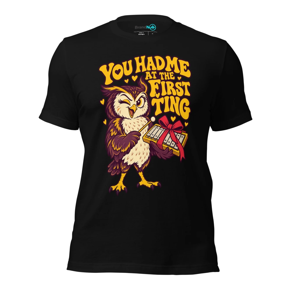 YOU HAD ME AT THE FIRST TING T-SHIRT