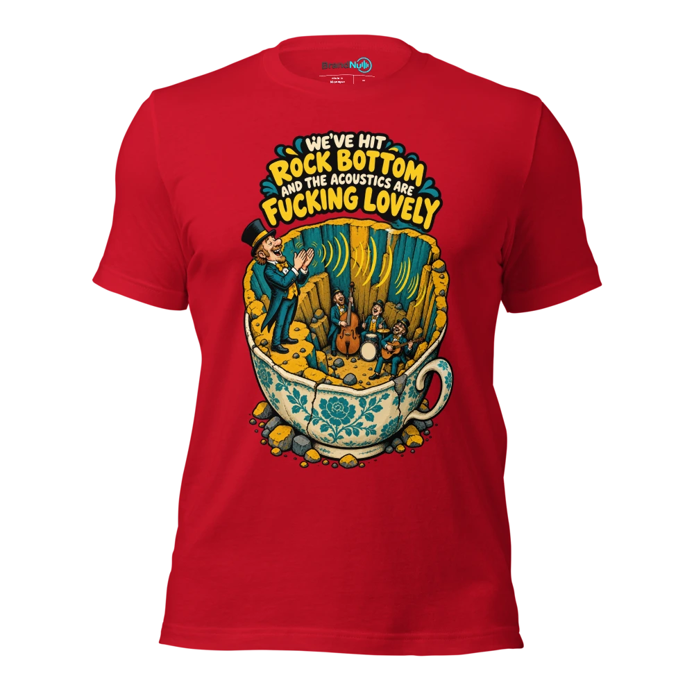 WE'VE HIT ROCK BOTTOM AND THE ACOUSTICS ARE FUCKING LOVELY T Shirt Red Front