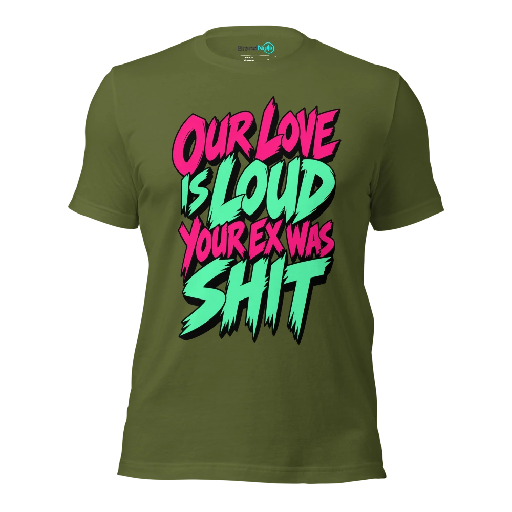 OUR LOVE IS LOUD YOUR EX WAS SHIT T Shirt Olive Front