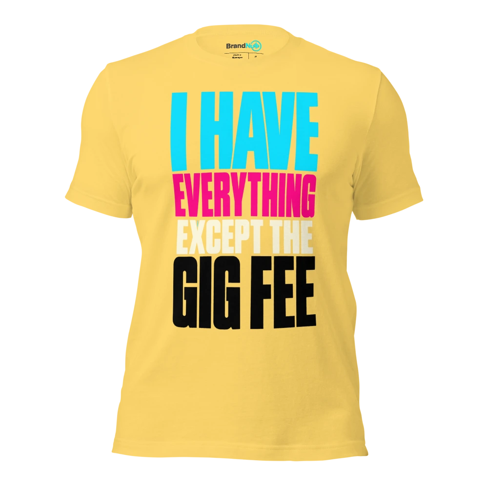 I HAVE EVERYTHING EXCEPT THE GIG FEE T Shirt Yellow Front