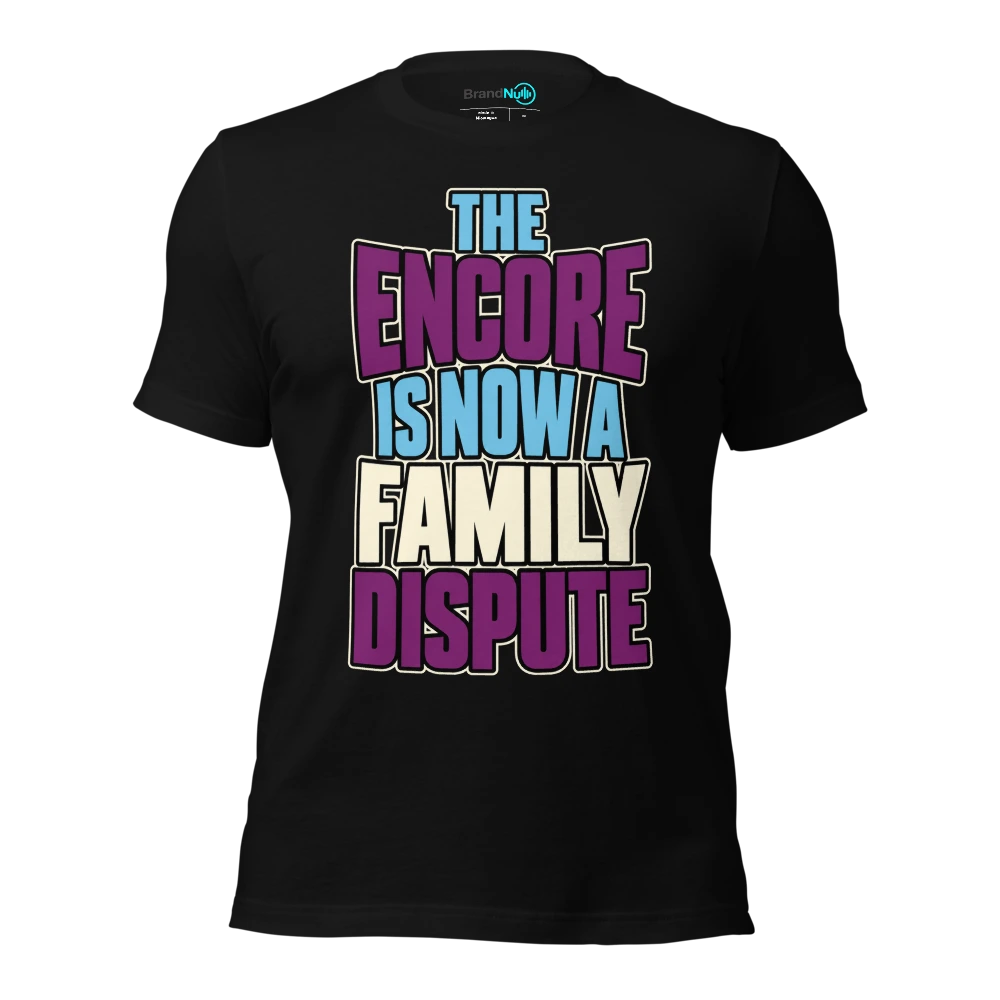 THE ENCORE IS NOW A FAMILY DISPUTE T-SHIRT