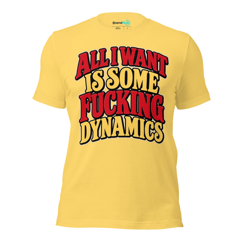 ALL I WANT IS SOME FUCKING DYNAMICS T Shirt Yellow Front
