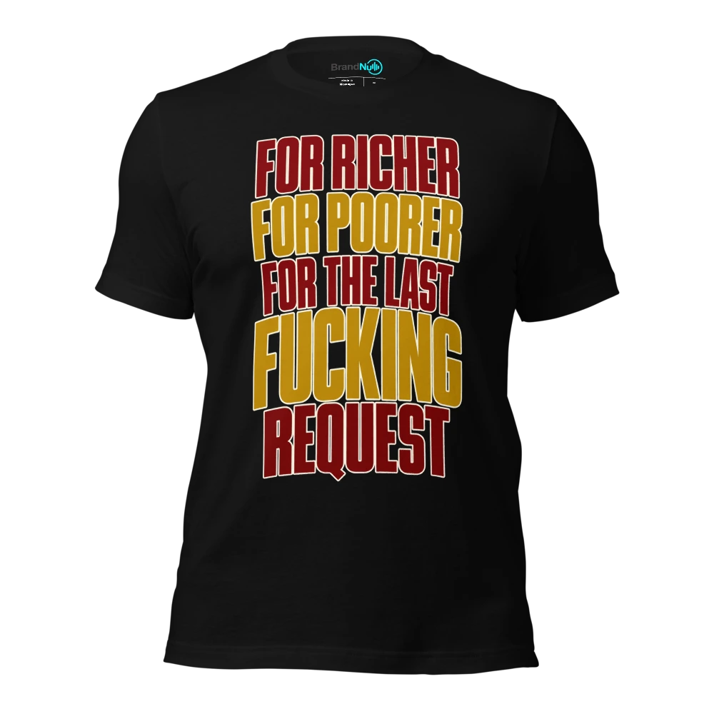 FOR RICHER FOR POORER FOR THE LAST FUCKING REQUEST T-SHIRT