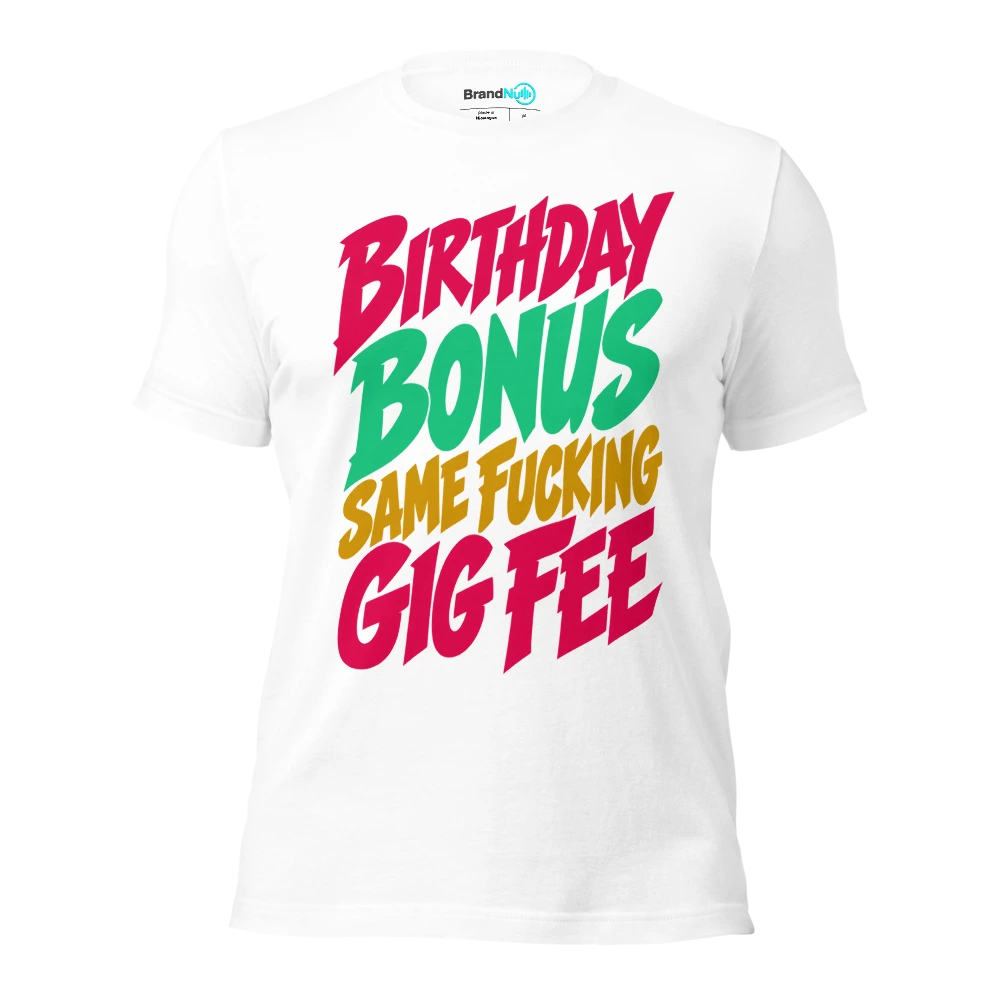 BIRTHDAY BONUS SAME FUCKING GIG FEE T Shirt White Front