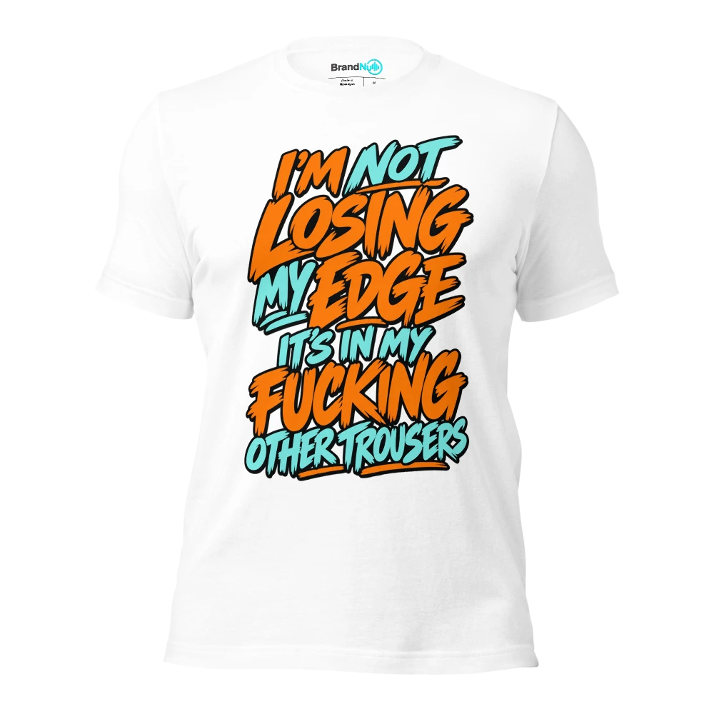 I'M NOT LOSING MY EDGE IT'S IN MY FUCKING OTHER TROUSERS T Shirt White Front