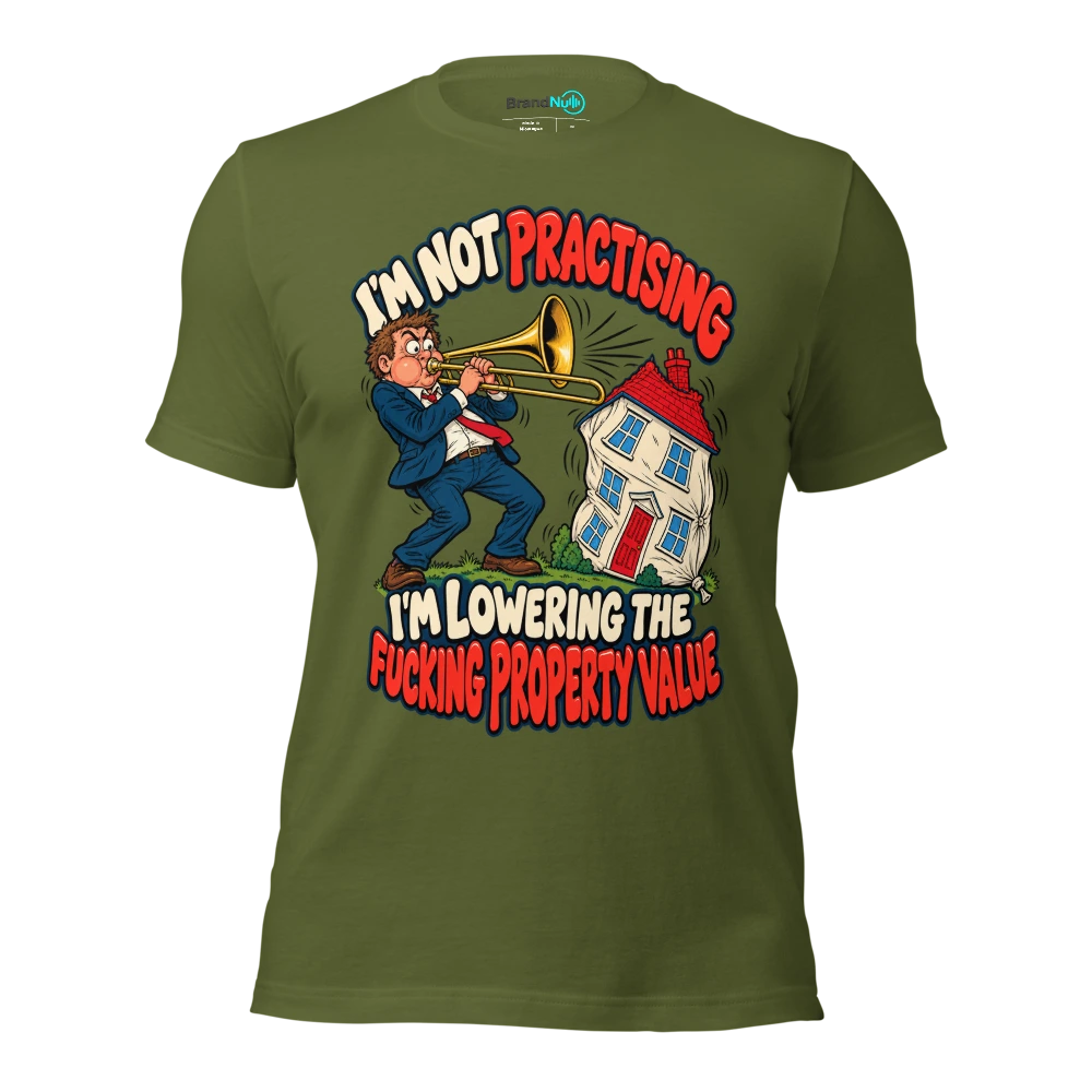 I'M NOT PRACTISING I'M LOWERING THE FUCKING PROPERTY VALUE T Shirt Olive Front