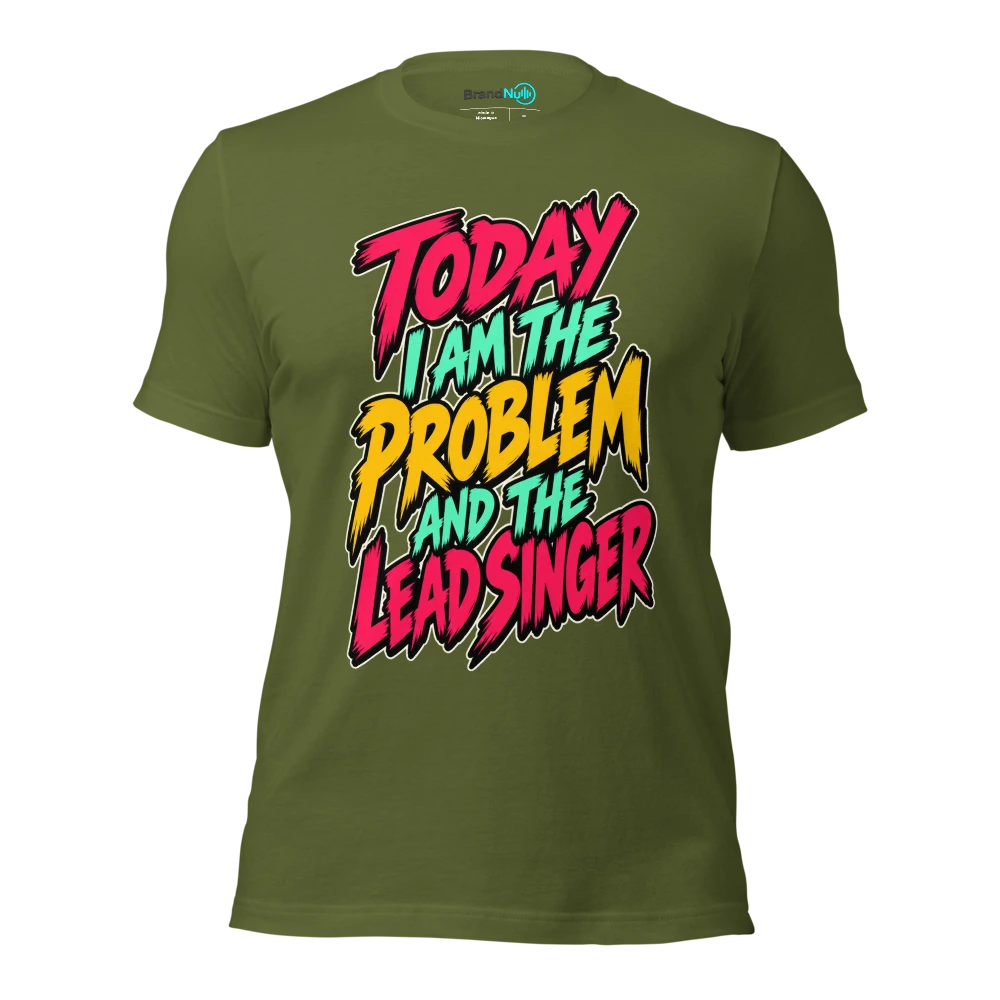 TODAY I AM THE PROBLEM AND THE LEAD SINGER T Shirt Olive Front