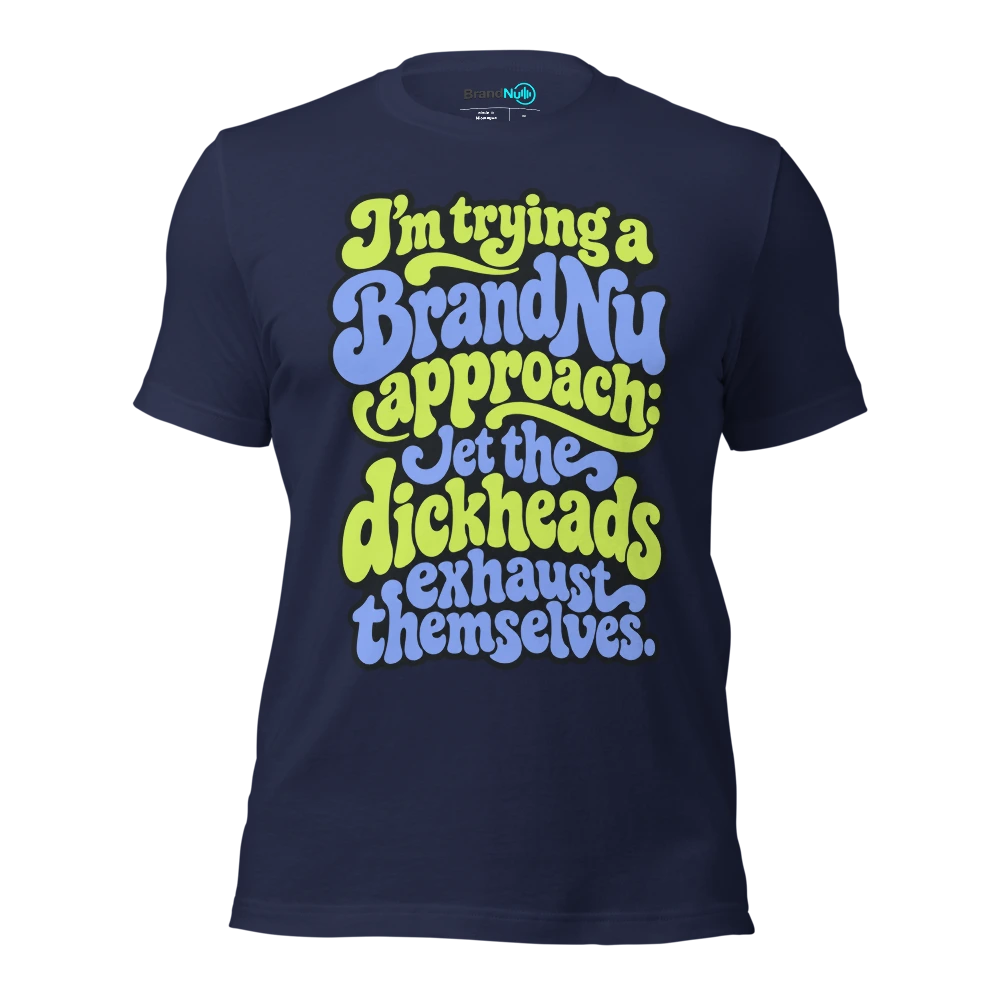 I’m trying a BrandNu approach let the dickheads exhaust themselves T Shirt Navy Front
