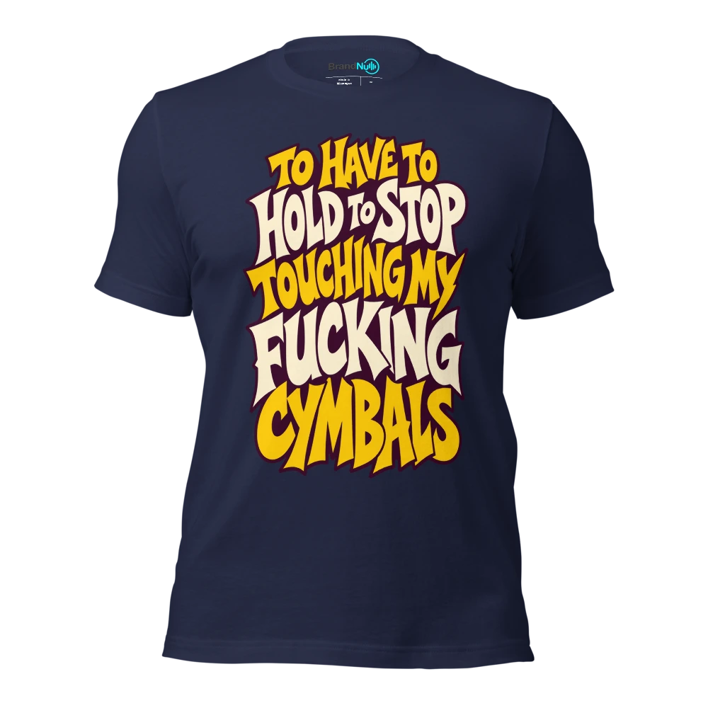 TO HAVE TO HOLD TO STOP TOUCHING MY FUCKING CYMBALS T Shirt Navy Front