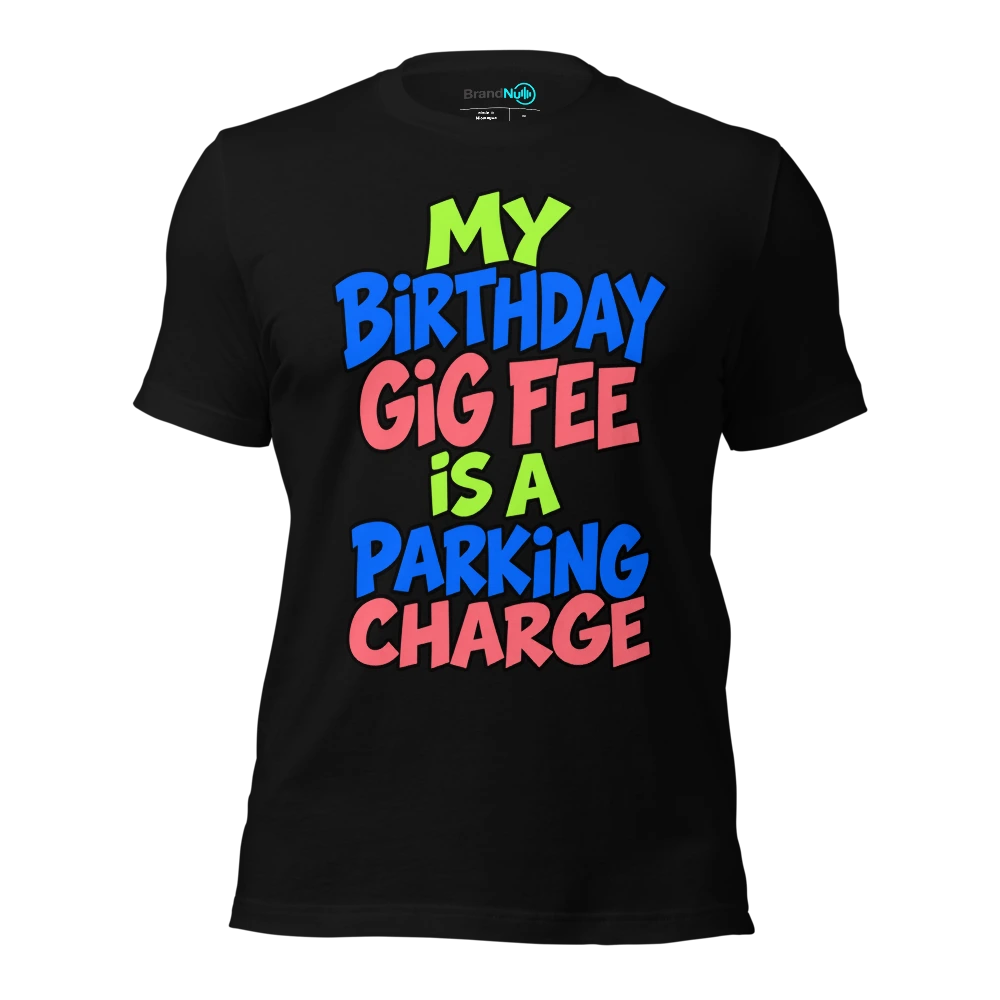 MY BIRTHDAY GIG FEE IS A PARKING CHARGE T Shirt Black Front