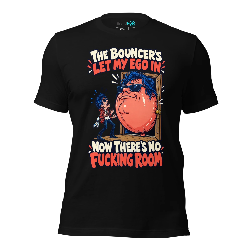 THE BOUNCER'S LET MY EGO IN NOW THERE'S NO FUCKING ROOM T Shirt Black Front