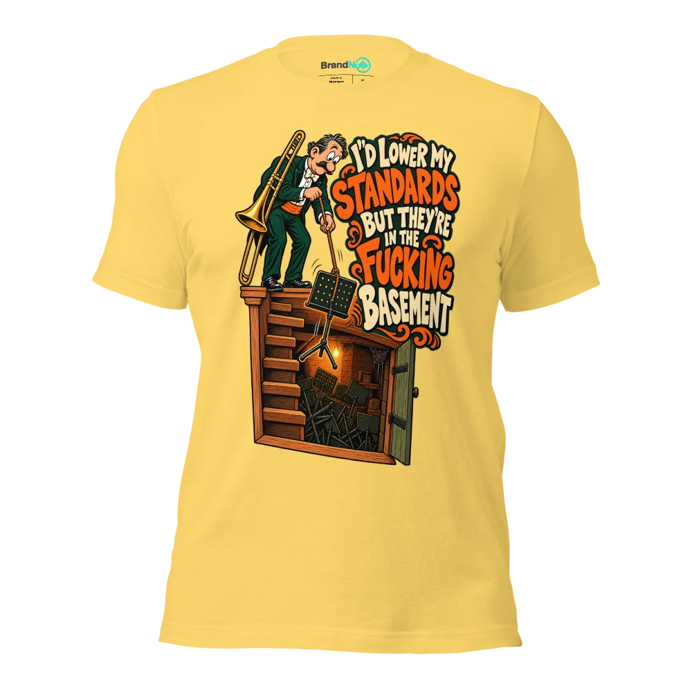 I'D LOWER MY STANDARDS BUT THEY'RE IN THE FUCKING BASEMENT T Shirt Yellow Front