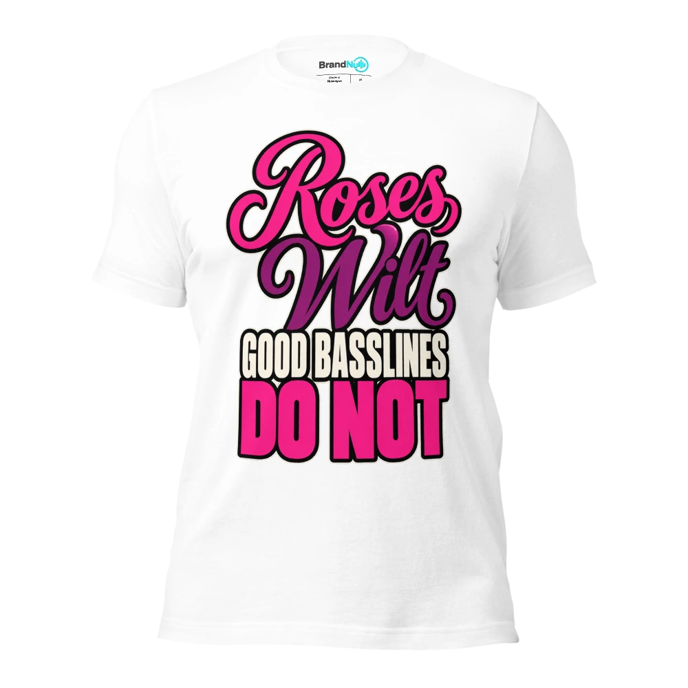 ROSES WILT GOOD BASSLINES DO NOT T Shirt White Front