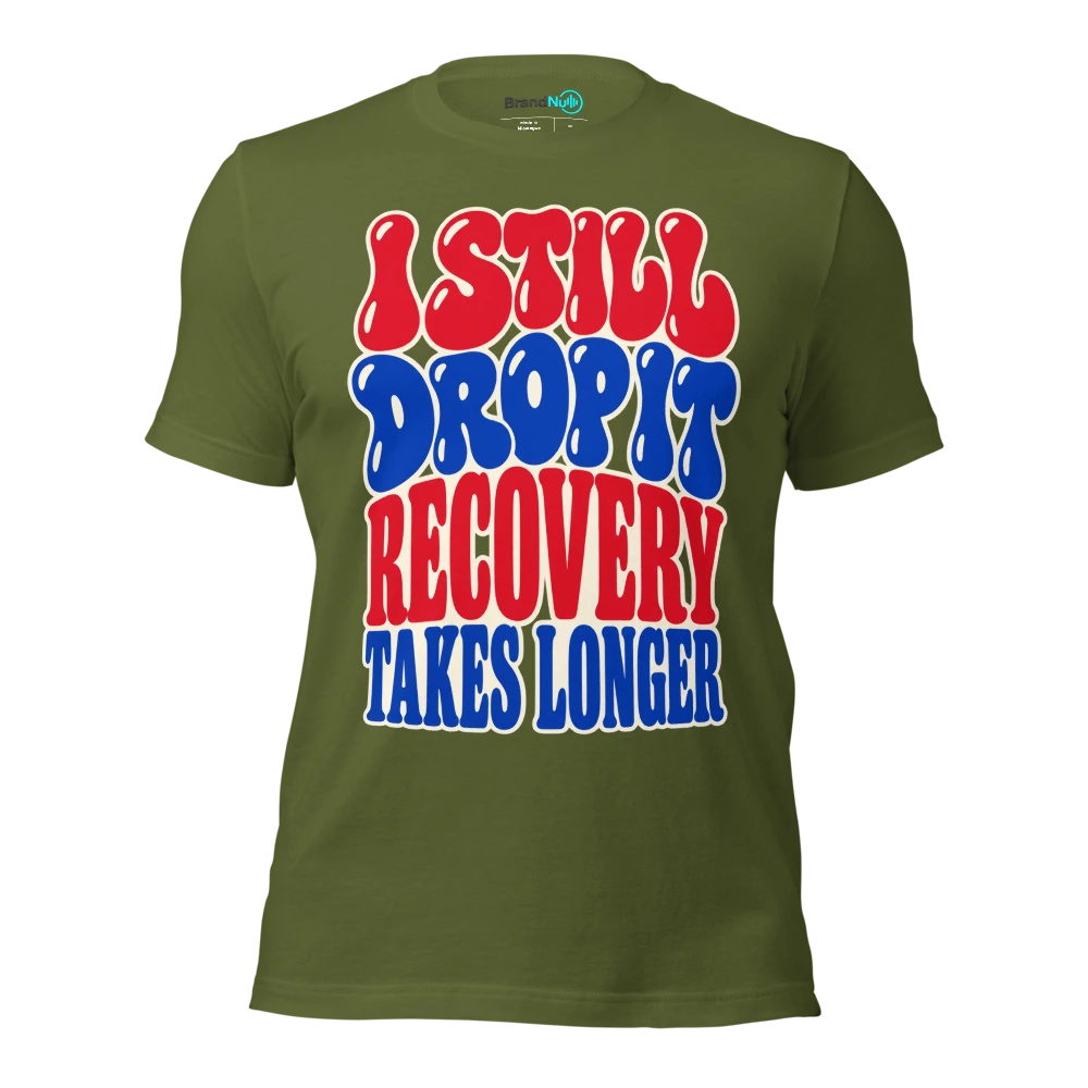 I STILL DROP IT RECOVERY TAKES LONGER T Shirt Olive Front