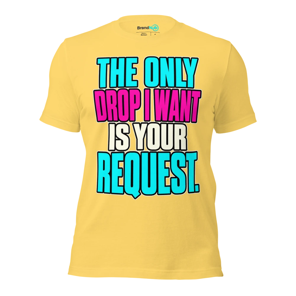 THE ONLY DROP I WANT IS YOUR REQUEST T Shirt Yellow Front