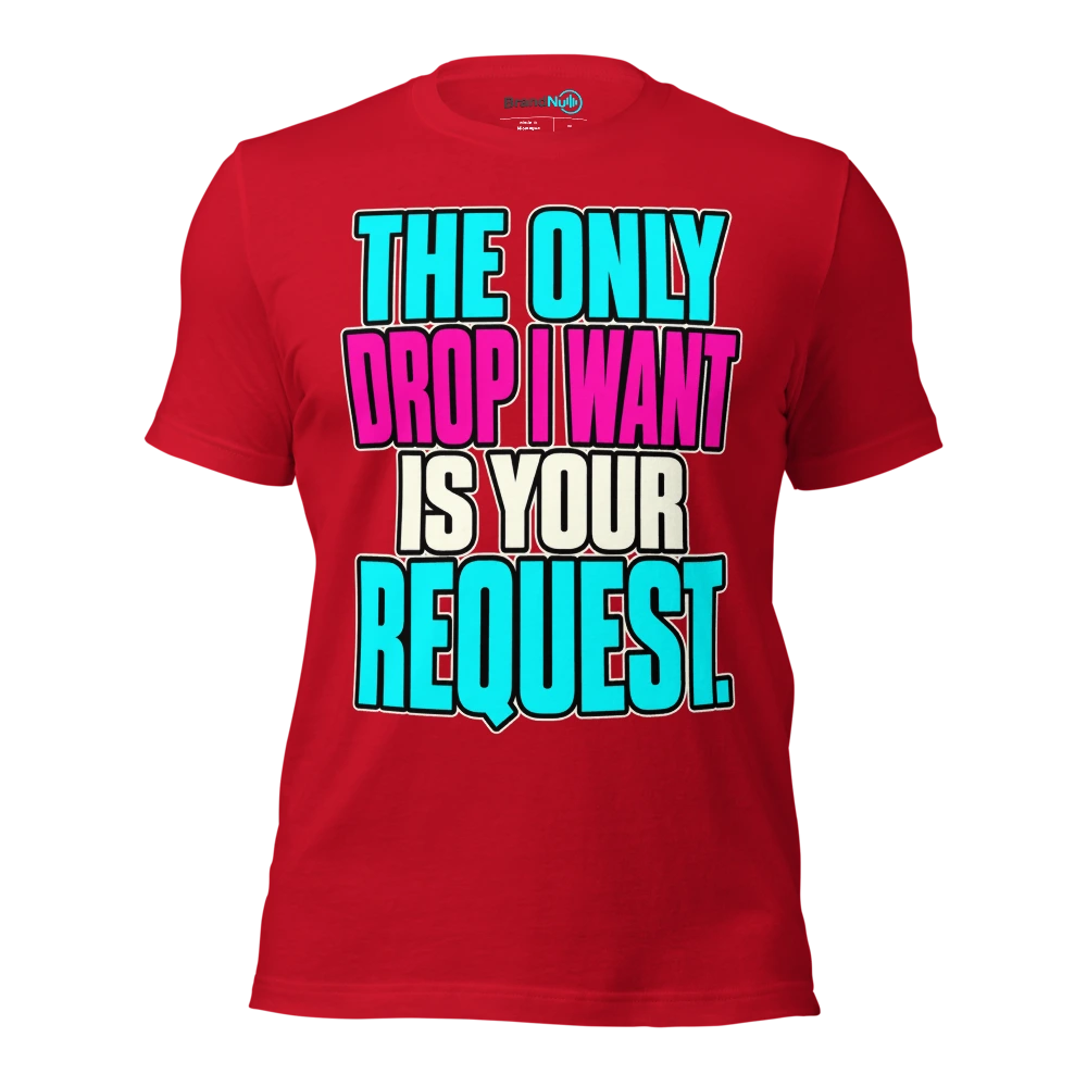 THE ONLY DROP I WANT IS YOUR REQUEST T Shirt Red Front