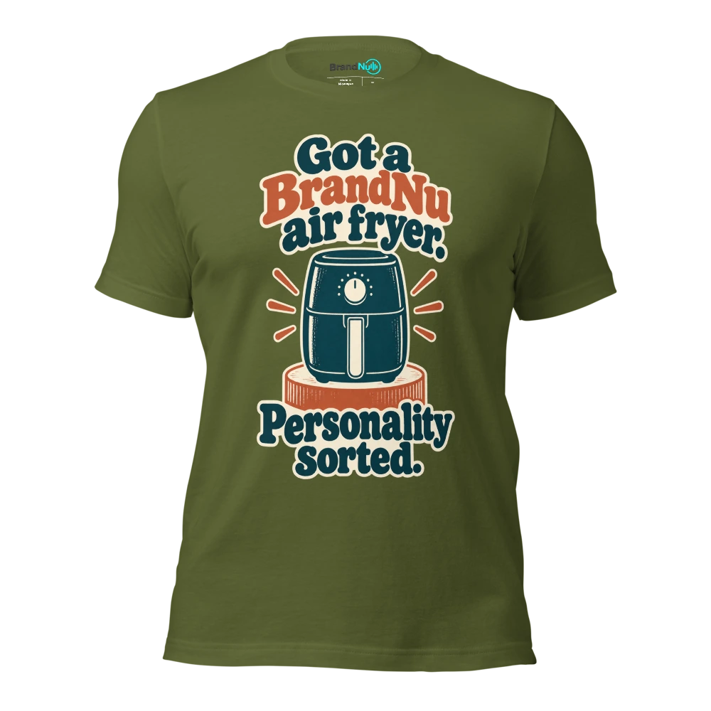 Got a BrandNu air fryer. Personality sorted T Shirt Olive Front