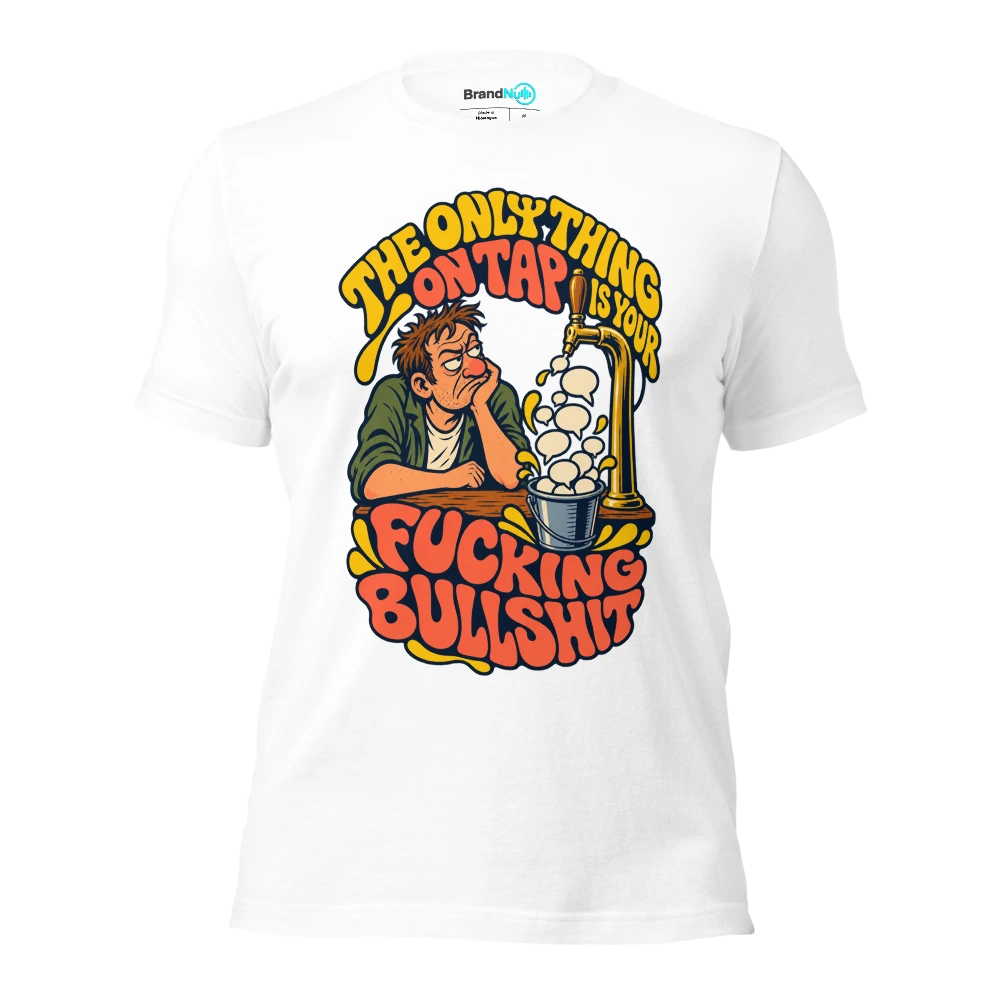 THE ONLY THING ON TAP IS YOUR FUCKING BULLSHIT T Shirt White Front