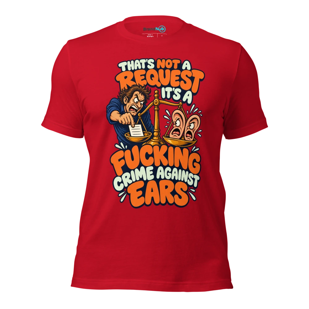 THAT'S NOT A REQUEST IT'S A FUCKING CRIME AGAINST EARS T Shirt Red Front