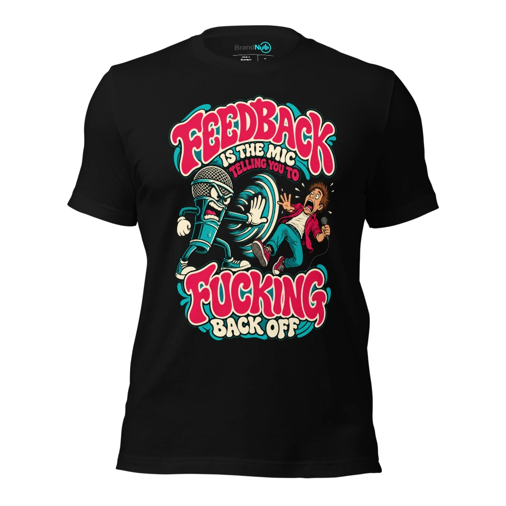 FEEDBACK IS THE MIC TELLING YOU TO FUCKING BACK OFF T-SHIRT