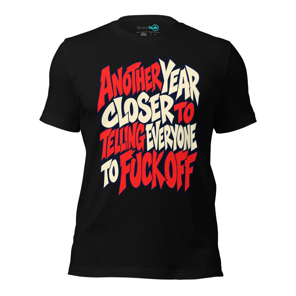 ANOTHER YEAR CLOSER TO TELLING EVERYONE TO FUCK OFF T Shirt Black Front