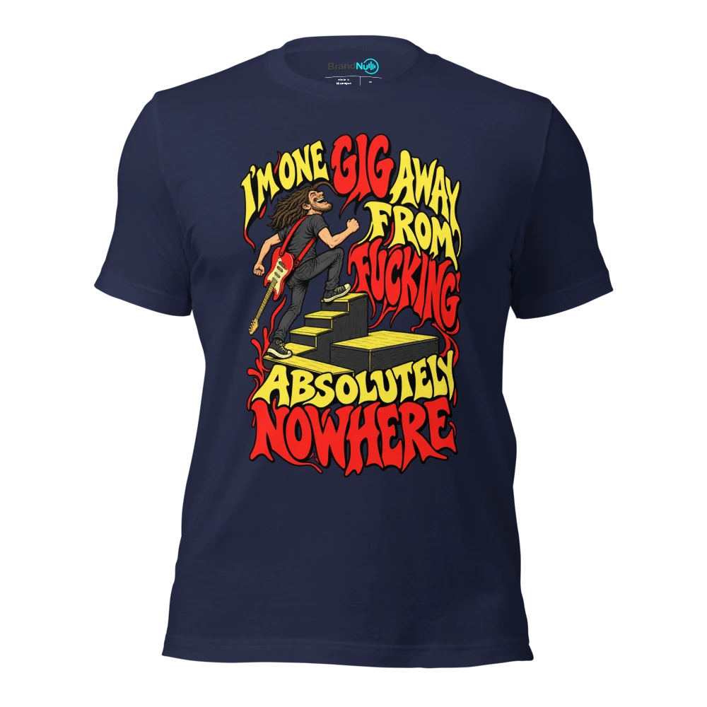 I'M ONE GIG AWAY FROM FUCKING ABSOLUTELY NOWHERE T Shirt Navy Front
