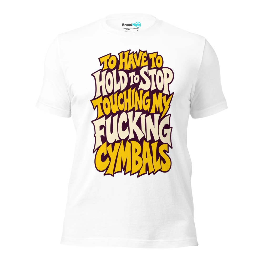 TO HAVE TO HOLD TO STOP TOUCHING MY FUCKING CYMBALS T Shirt White Front