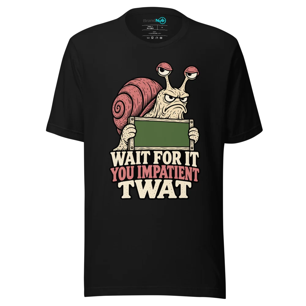 WAIT FOR IT YOU IMPATIENT TWAT T Shirt