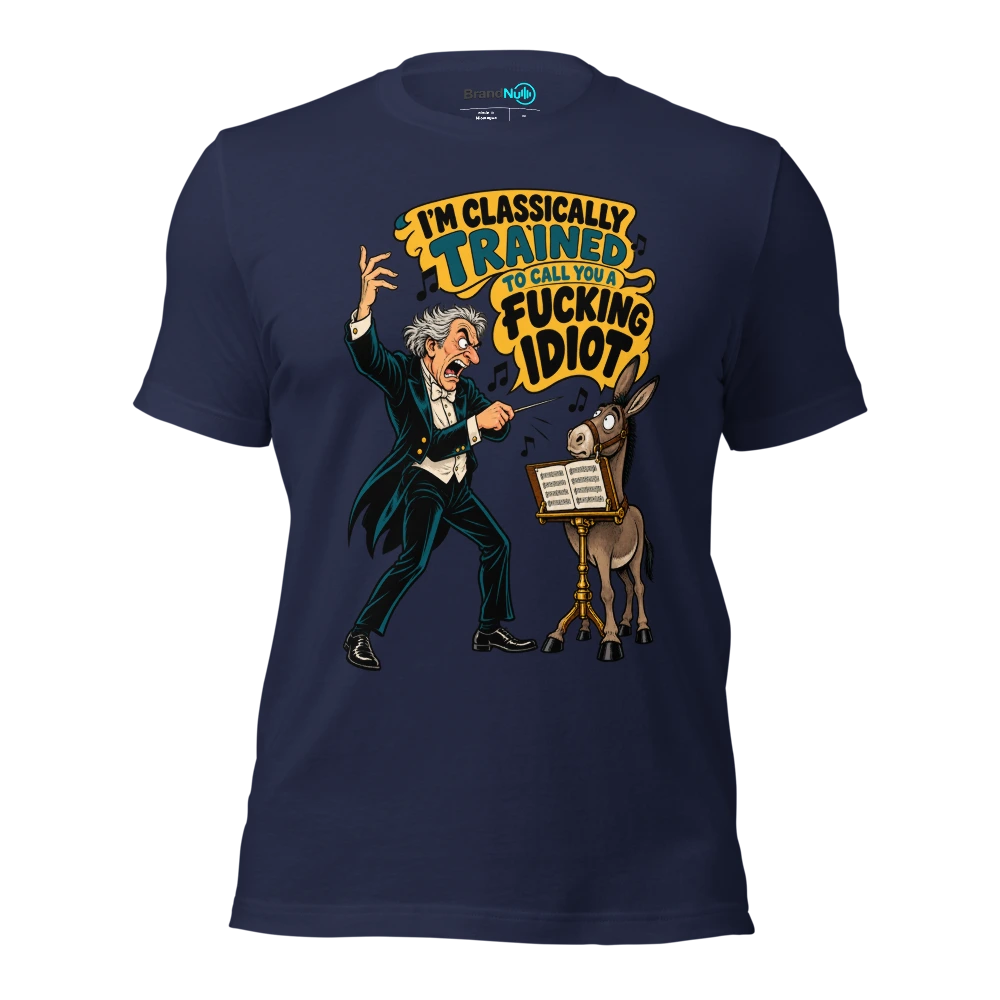 I'M CLASSICALLY TRAINED TO CALL YOU A FUCKING IDIOT T Shirt Navy Front