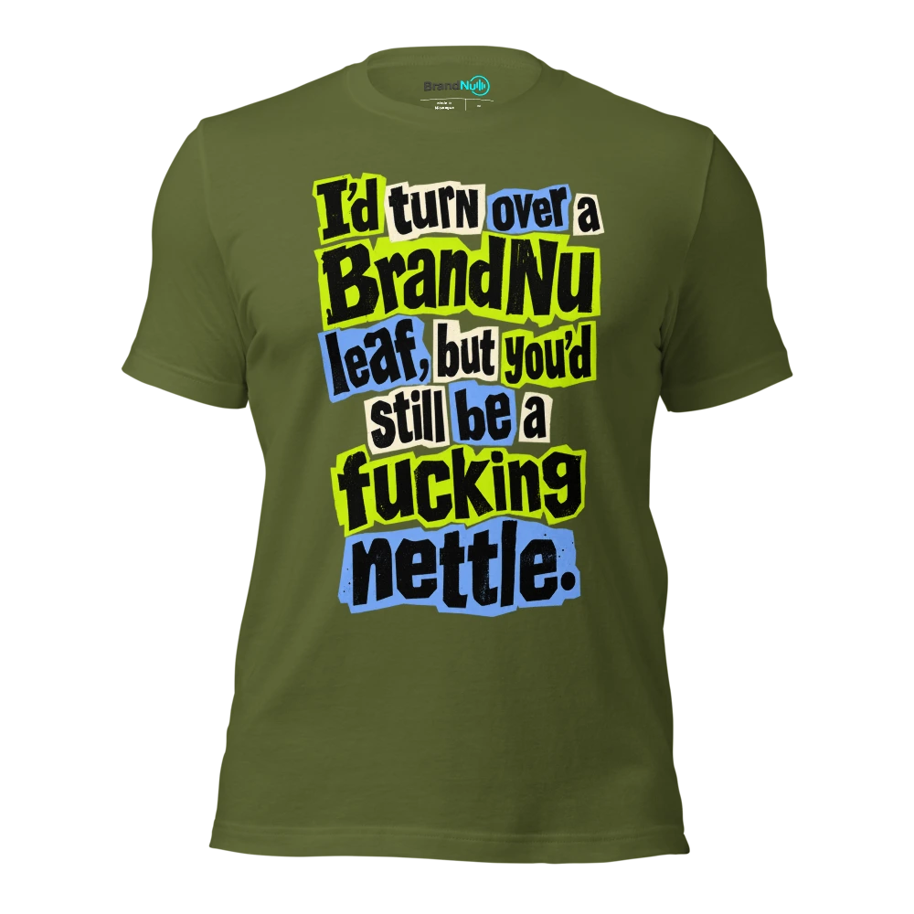 I’d turn over a BrandNu leaf, but you’d still be a fucking nettle T Shirt Olive Front