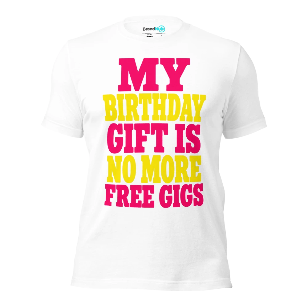 MY BIRTHDAY GIFT IS NO MORE FREE GIGS T Shirt White Front